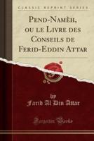 Pend-Nameh, Ou Le Livre Des Conseils De Ferid-Eddin Attar (Classic Reprint)