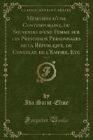 Mï¿½moires d'Une Contemporaine, Ou Souvenirs d'Une Femme Sur Les Principaux Personnages De La Rï¿½publique, Du Consulat, De l'Empire, Etc, Vol. 1 (Classic Reprint)