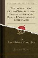 Ensayos Analiticos I Criticos Sobre La Primera Edad De La Literatura Romana I Particularmente Sobre Plauto (Classic Reprint)