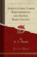 Agricultural Labor Requirements and Supply, Kern County (Classic Reprint)