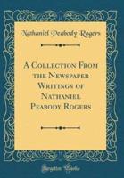 A Collection from the Newspaper Writings of Nathaniel Peabody Rogers (Classic Reprint)