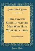 The Indiana Schools and the Men Who Have Worked in Them (Classic Reprint)
