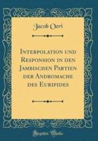 Interpolation Und Responsion in Den Jambischen Partien Der Andromache Des Euripides (Classic Reprint)