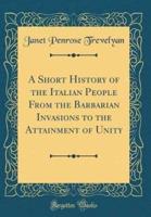 A Short History of the Italian People from the Barbarian Invasions to the Attainment of Unity (Classic Reprint)