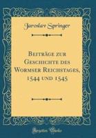 Beitrage Zur Geschichte Des Wormser Reichstages, 1544 Und 1545 (Classic Reprint)