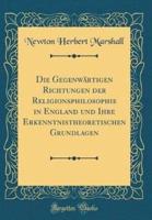 Die Gegenwartigen Richtungen Der Religionsphilosophie in England Und Ihre Erkenntnistheoretischen Grundlagen (Classic Reprint)