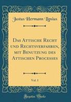 Das Attische Recht Und Rechtsverfahren, Mit Benutzung Des Attischen Processes, Vol. 1 (Classic Reprint)