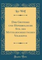 Der Groteske Und Hyperbolische Stil Des Mittelhochdeutschen Volksepos (Classic Reprint)