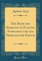 Die Rede Des Sokrates in Platons Symposion Und Das Problem Der Erotik (Classic Reprint)