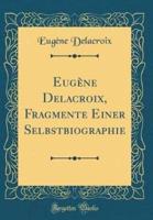 Eugene Delacroix, Fragmente Einer Selbstbiographie (Classic Reprint)