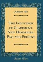 The Industries of Claremont, New Hampshire, Past and Present (Classic Reprint)