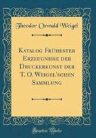 Katalog Fruhester Erzeugnisse Der Druckerkunst Der T. O. Weigel'schen Sammlung (Classic Reprint)