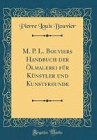 M. P. L. Bouviers Handbuch Der Ï¿½lmalerei Fï¿½r Kï¿½nstler Und Kunstfreunde (Classic Reprint)