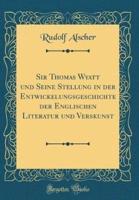 Sir Thomas Wyatt Und Seine Stellung in Der Entwickelungsgeschichte Der Englischen Literatur Und Verskunst (Classic Reprint)