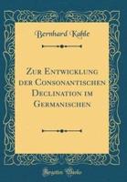 Zur Entwicklung Der Consonantischen Declination Im Germanischen (Classic Reprint)