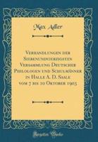 Verhandlungen Der Siebenundvierzigsten Versammlung Deutscher Philologen Und Schulmanner in Halle A. D. Saale Vom 7 Bis 10 Oktober 1903 (Classic Reprint)