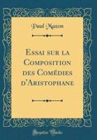 Essai Sur La Composition Des Comedies D'Aristophane (Classic Reprint)