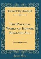 The Poetical Works of Edward Rowland Sill (Classic Reprint)