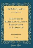 Memoires De Barthelemy Sastrow, Bourgmestre De Stralfund, Vol. 1 (Classic Reprint)