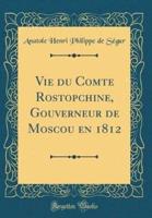 Vie Du Comte Rostopchine, Gouverneur De Moscou En 1812 (Classic Reprint)