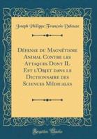 Defense Du Magnetisme Animal Contre Les Attaques Dont Il Est L'Objet Dans Le Dictionnaire Des Sciences Medicales (Classic Reprint)
