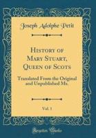 History of Mary Stuart, Queen of Scots, Vol. 1