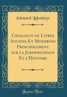 Catalogue De Livres Anciens Et Modernes Principalement Sur La Jurisprudence Et L'Histoire (Classic Reprint)