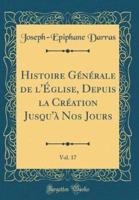 Histoire Generale De L'Eglise, Depuis La Creation Jusqu'a Nos Jours, Vol. 17 (Classic Reprint)