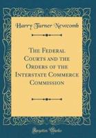 The Federal Courts and the Orders of the Interstate Commerce Commission (Classic Reprint)