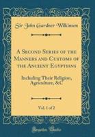 A Second Series of the Manners and Customs of the Ancient Egyptians, Vol. 1 of 2