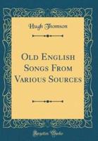 Old English Songs from Various Sources (Classic Reprint)