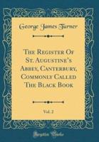 The Register of St. Augustine's Abbey, Canterbury, Commonly Called the Black Book, Vol. 2 (Classic Reprint)