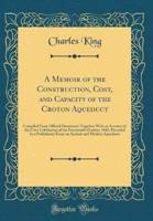 A Memoir of the Construction, Cost, and Capacity of the Croton Aqueduct