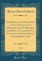 A Catalogue of the Library of the College of St. Margaret and St. Bernard, Commonly Called Queen's College in the University of Cambridge, 1827, Vol. 2 (Classic Reprint)