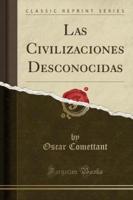 Las Civilizaciones Desconocidas (Classic Reprint)