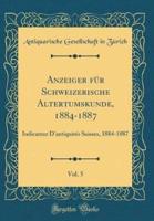 Anzeiger Fur Schweizerische Altertumskunde, 1884-1887, Vol. 5