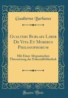 Gualteri Burlaei Liber De Vita Et Moribus Philosophorum