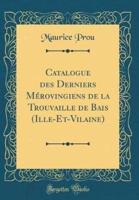 Catalogue Des Derniers Merovingiens De La Trouvaille De Bais (Ille-Et-Vilaine) (Classic Reprint)