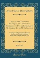 Recueil Des Testamens Politiques, Du Cardinal De Richelieu, Du Duc De Lorraine, De M. Colbert Et De M. De Louvois, Vol. 4 of 4