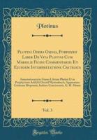 Plotini Opera Omnia, Porphyrii Liber De Vita Plotini Cum Marsilii Ficini Commentariis Et Ejusdem Interpretatione Castigata, Vol. 3