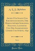 Archiv Fur Staats-Und Kirchengeschichte, Der Herzogthumer Schleswig, Holstein, Lauenburg Und Der Angrenzenden Lander Und Stadte, 1840, Vol. 4 (Classic Reprint)