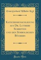 Katechismusauslegung Aus Dr. Luthers Schriften Und Den Symbolischen Bï¿½chern (Classic Reprint)