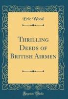 Thrilling Deeds of British Airmen (Classic Reprint)