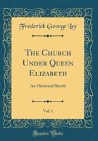 The Church Under Queen Elizabeth, Vol. 1