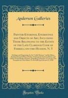 Painter-Etchings, Engravings and Objects of Art, Including Those Belonging to the Estate of the Late Clarence Cook of Fishkill-On-The-Hudson, N. Y