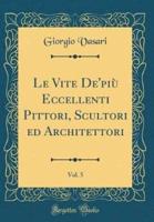 Le Vite De'piï¿½ Eccellenti Pittori, Scultori Ed Architettori, Vol. 5 (Classic Reprint)