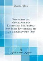 Geschichte Und Geographie Der Deutschen Eisenbahnen Von Ihrer Entstehung Bis Auf Die Gegenwart 1890 (Classic Reprint)