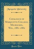 Catalogue of Marquette College, Milwaukee, Wis., 1881-1882 (Classic Reprint)