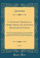 C. Suetonii Tranquilli Opera Omnia, Ex Editione Baumgarten-Crusii, Vol. 1