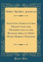 Adjusting Agricultural Production and Distribution in the Beckley Area to Meet Home Market Demands (Classic Reprint)